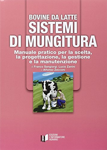 Bovine Da Latte. Sistemi Di Mungitura. Manuale Pratico Per La Scelta, La Progettazione, La Gestione E La Manutenzione