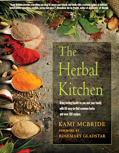 The Herbal Kitchen: Bring Lasting Health To You And Your Family With 50 Easy-To-Find Common Herbs And Over 250 Recipes