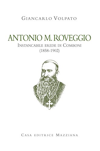 Antonio M. Roveggio. Instancabile Erede Di Comboni (1858-1902)