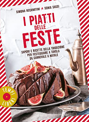 I Piatti Delle Feste. Sapori E Ricette Della Tradizione Per Festeggiare A Tavola Da Carnevale A Natale
