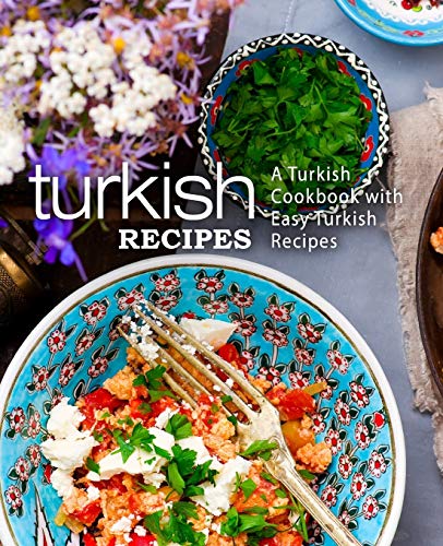 Turkish Recipes: A Turkish Cookbook With Easy Turkish Recipes (2Nd Edition)