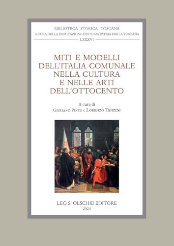 Miti E Modelli Dell'Italia Comunale Nella Cultura E Nelle Arti Dell'Ottocento. Atti Delle Giornate Di Studio (Firenze, 22-23 Settembre 2022)