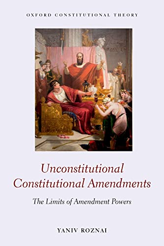 Unconstitutional Constitutional Amendments: The Limits Of Amendment Powers