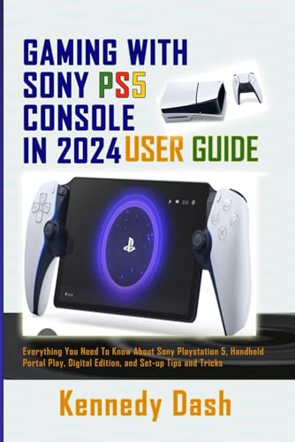 Gaming With Sony Ps5 Console In 2024 User Guide: Everything You Need To Know About Sony Playstation 5, Handheld Portal Play, Digital Edition, And Set-