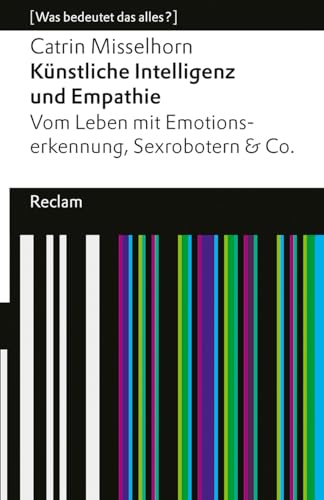 Künstliche Intelligenz Und Empathie. Vom Leben Mit Emotionserkennung, Sexrobotern & Co. [Was Bedeutet Das Alles?]: Misselhorn, Catrin - 14594 - 3., Vo