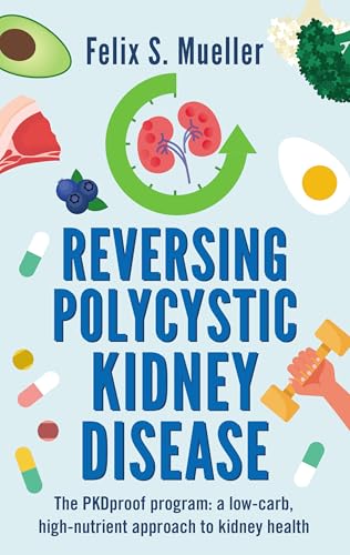 Reversing Polycystic Kidney Disease: The Pkproof Program: A Low-Carb, High-Nutrient Approach To Kidney Health