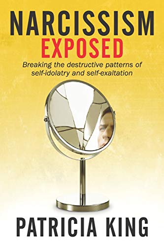 Narcissism Exposed: Breaking The Self-Destructive Patterns Of Self-Idolatry And Self-Exaltation