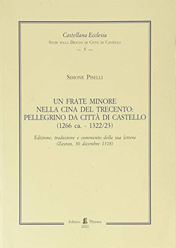 Un Frate Minore Nella Cina Del Trecento: Pellegrino Da Città Di Castello (1266 Ca. - 1322/23)