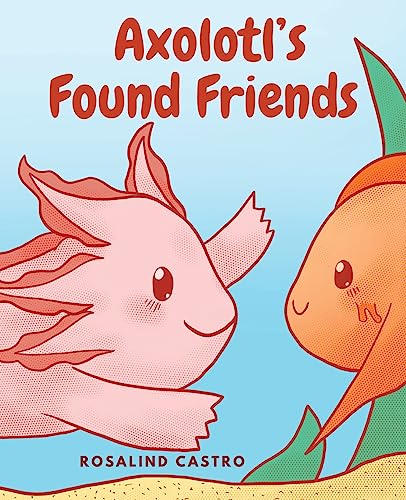 Axolotl'S Found Friends: A Children'S Picture Book Story About An Axolotl Learning Kindness And Connection