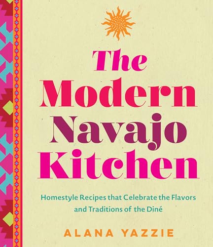 The Modern Navajo Kitchen: Homestyle Recipes That Celebrate The Flavors And Traditions Of The Diné